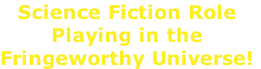 Science Fiction Role 
Playing in the 
Fringeworthy Universe!
